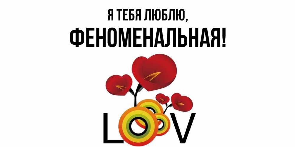 Открытка  для любимых и родных. феноменальная, Я тебя люблю  