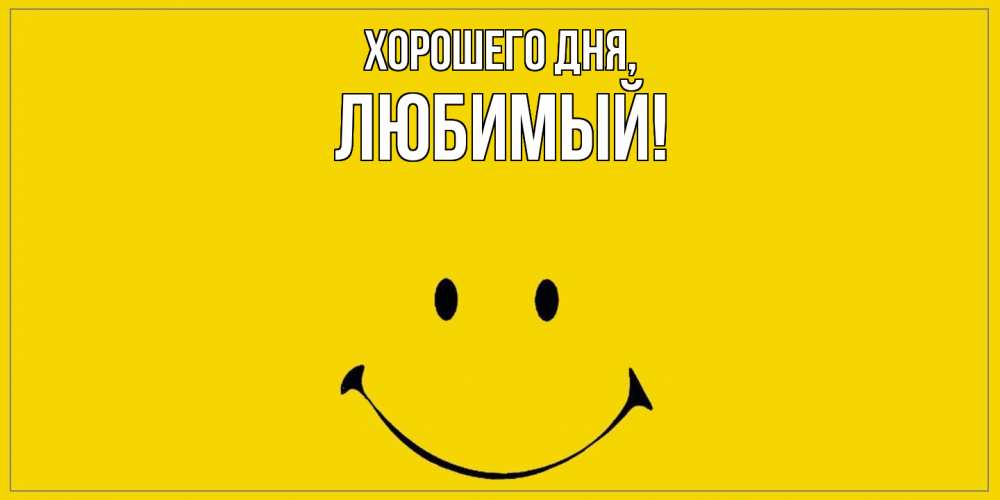 Открытка  для любимых и родных. Любимый, Хорошего дня  