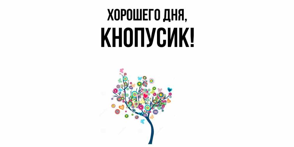 Открытка  для любимых и родных. кнопусик, Хорошего дня  