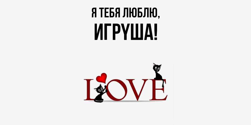 Открытка  для любимых и родных. игpyша, Я тебя люблю  