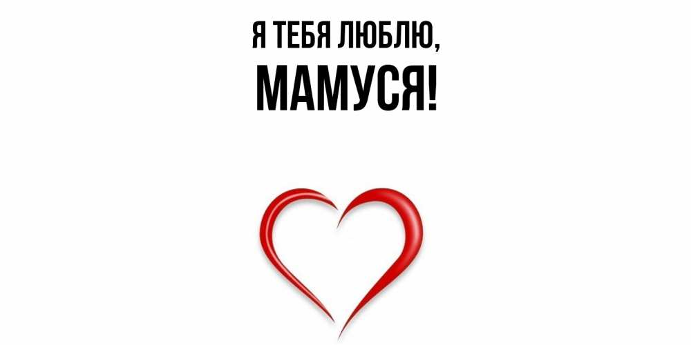 Открытка  для любимых и родных. Мамуся, Я тебя люблю  
