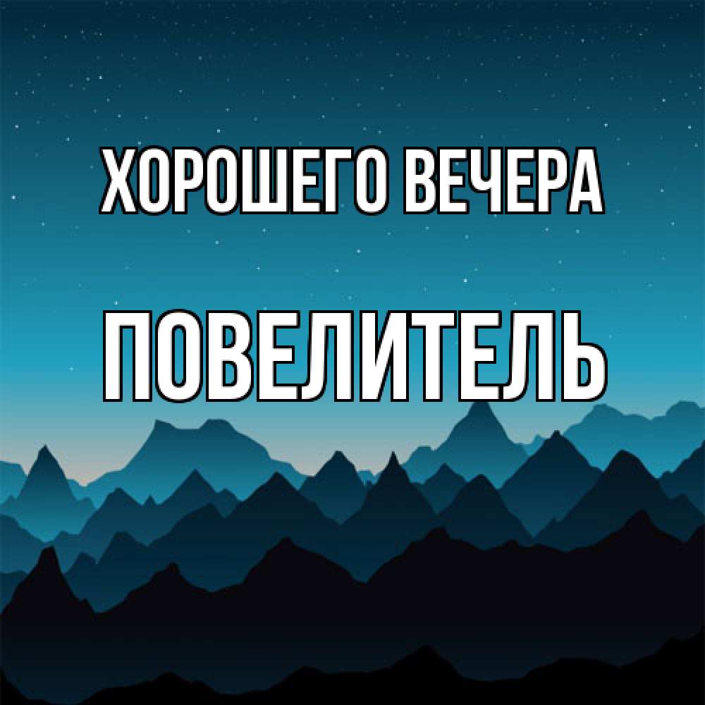 Открытка  для любимых и родных. Повелитель, Хорошего вечера  