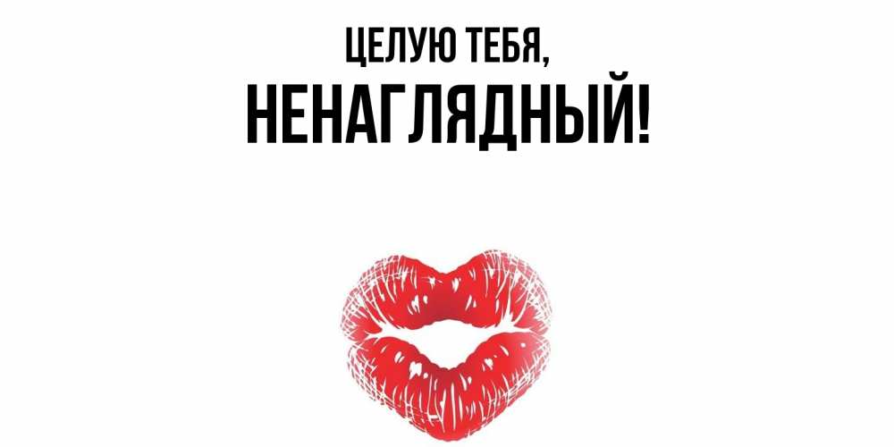 Открытка  для любимых и родных. ненаглядный, Целую тебя  