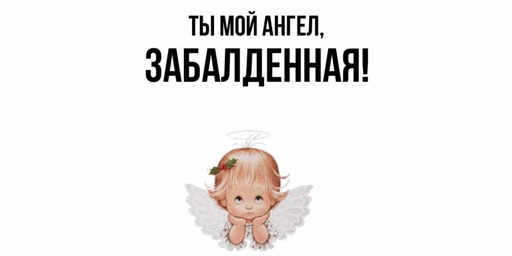 Открытка  для любимых и родных. забалденная, Ты мой ангел  