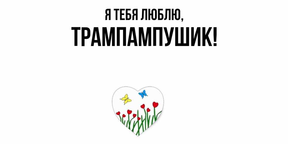 Открытка  для любимых и родных. трампампушик, Я тебя люблю  