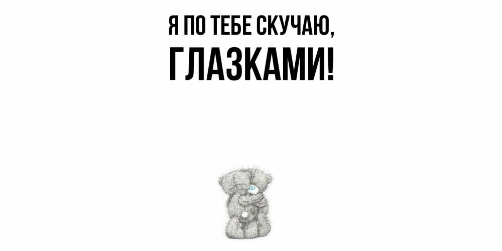 Открытка  для любимых и родных. глазками, Я по тебе скучаю  