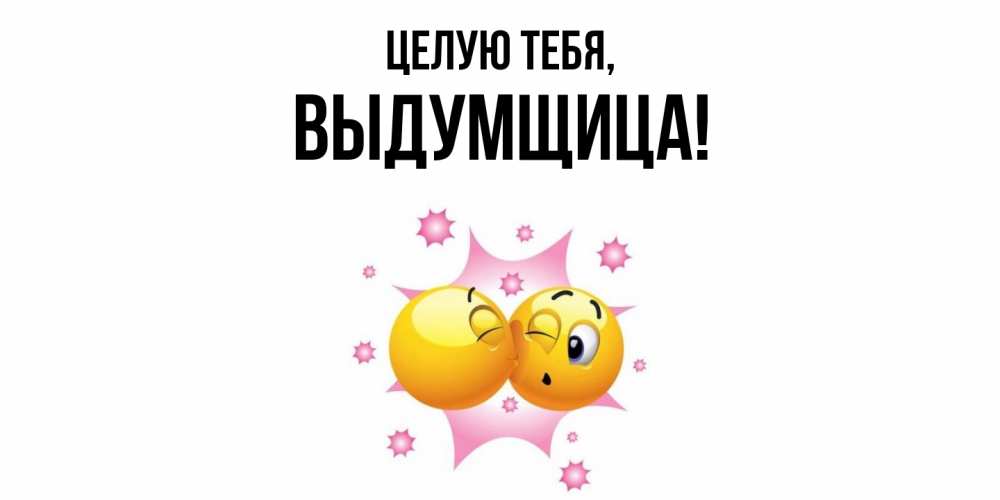 Открытка  для любимых и родных. выдумщица, Целую тебя  