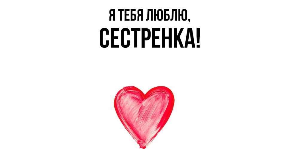 Открытка  для любимых и родных. Сестренка, Я тебя люблю  