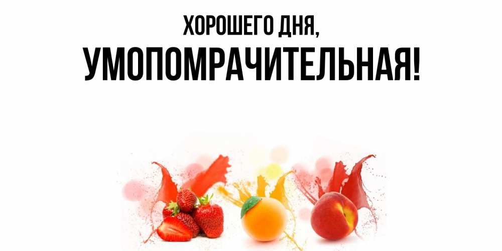 Открытка  для любимых и родных. умопомрачительная, Хорошего дня  