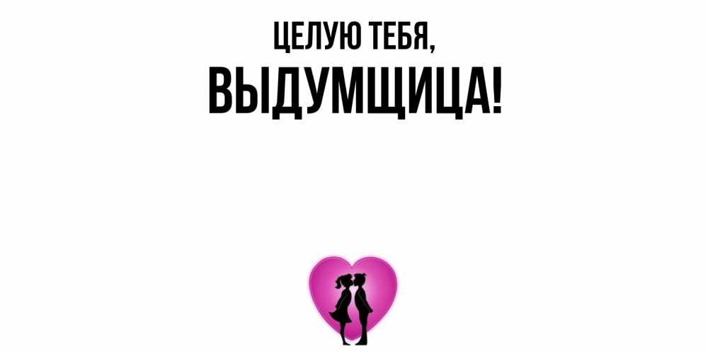 Открытка  для любимых и родных. выдумщица, Целую тебя  