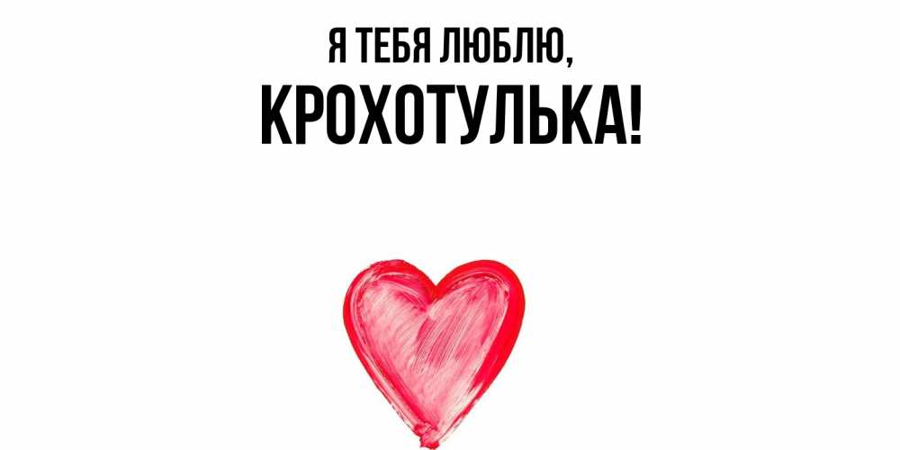 Открытка  для любимых и родных. крохотулька, Я тебя люблю  