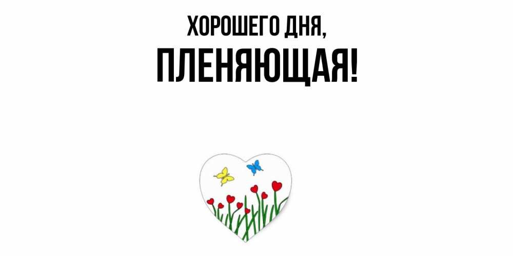 Открытка  для любимых и родных. пленяющая, Хорошего дня  