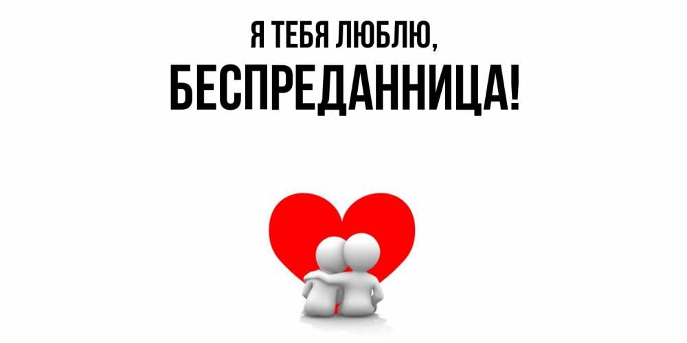 Открытка  для любимых и родных. беспреданница, Я тебя люблю  