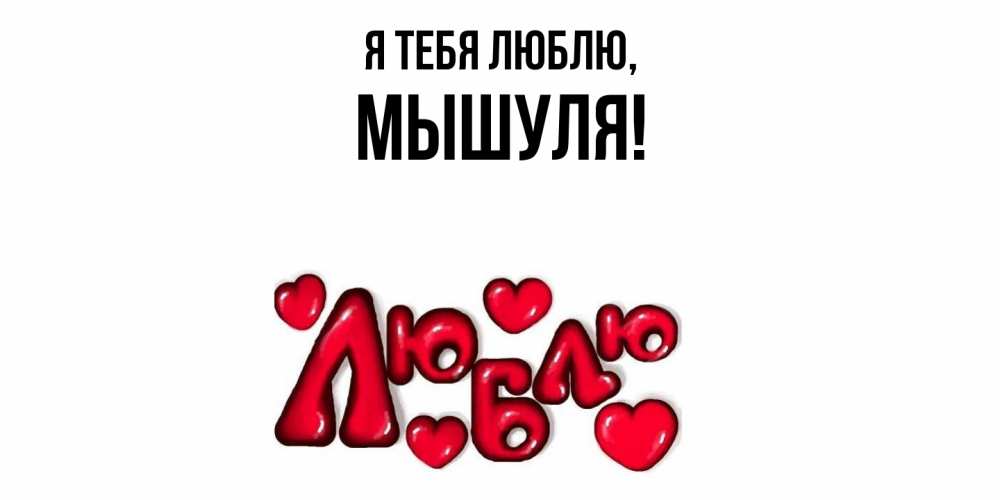 Открытка  для любимых и родных. мышуля, Я тебя люблю  