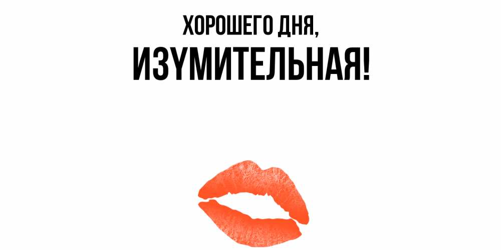 Открытка  для любимых и родных. изyмительная, Хорошего дня  
