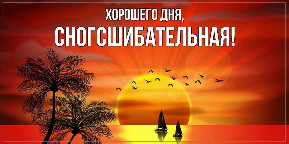 Открытка  для любимых и родных. сногсшибательная, Хорошего дня  