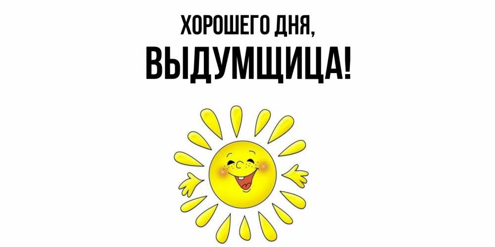Открытка  для любимых и родных. выдумщица, Хорошего дня  