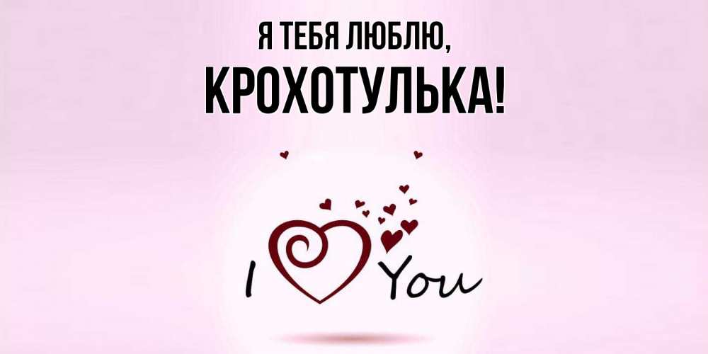 Открытка  для любимых и родных. крохотулька, Я тебя люблю  