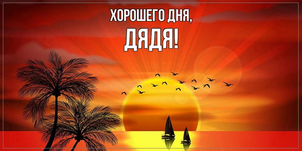 Открытка  для любимых и родных. Дядя, Хорошего дня  