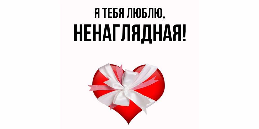 Открытка  для любимых и родных. ненаглядная, Я тебя люблю  
