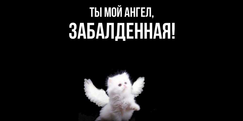 Открытка  для любимых и родных. забалденная, Ты мой ангел  