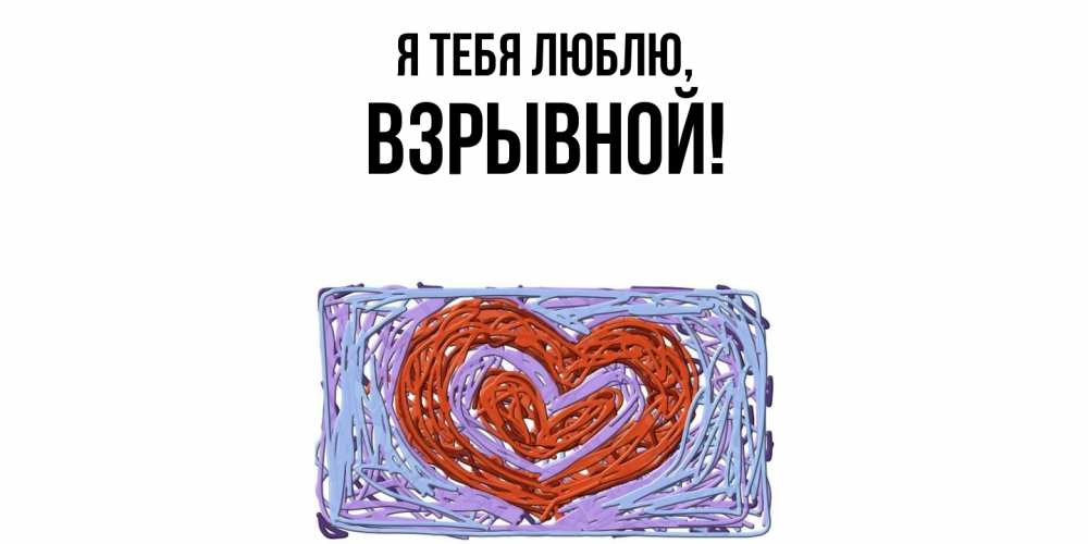 Открытка  для любимых и родных. взрывной, Я тебя люблю  