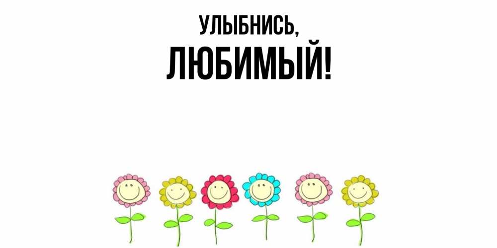 Открытка  для любимых и родных. Любимый, Улыбнись  