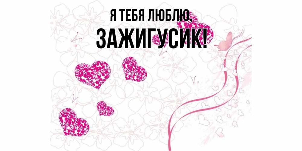 Открытка  для любимых и родных. зажигусик, Я тебя люблю  