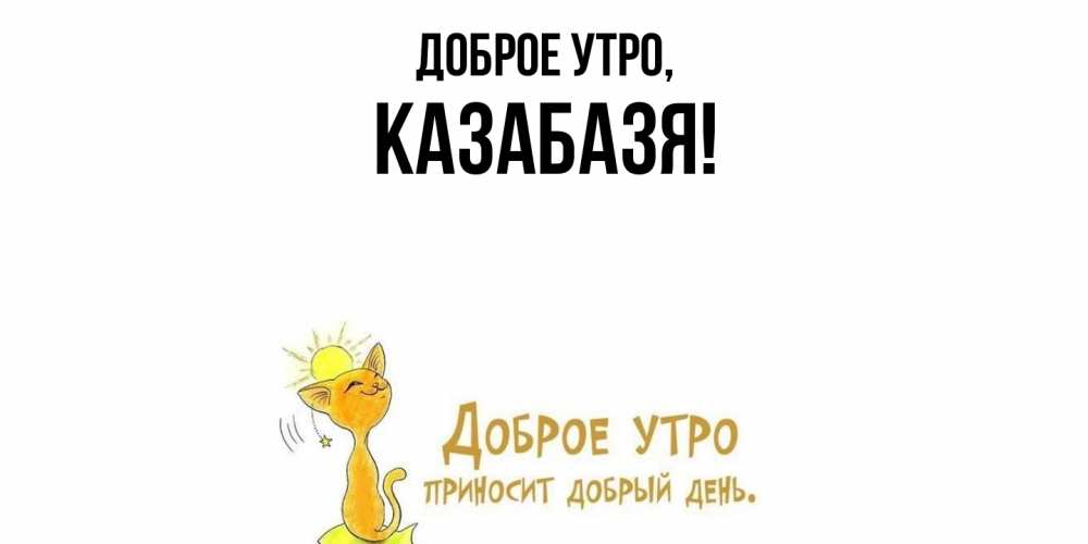 Открытка  для любимых и родных. казабазя, Доброе утро  