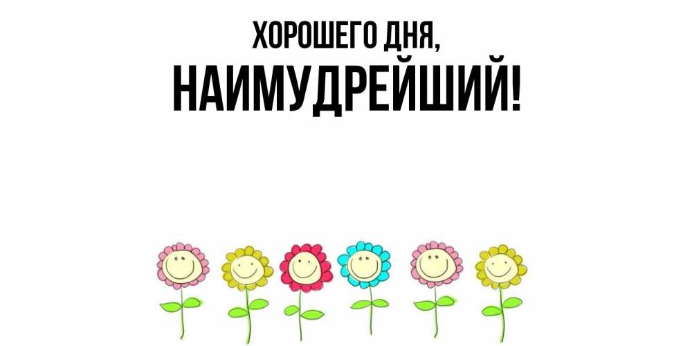 Открытка  для любимых и родных. наимудрейший, Хорошего дня  