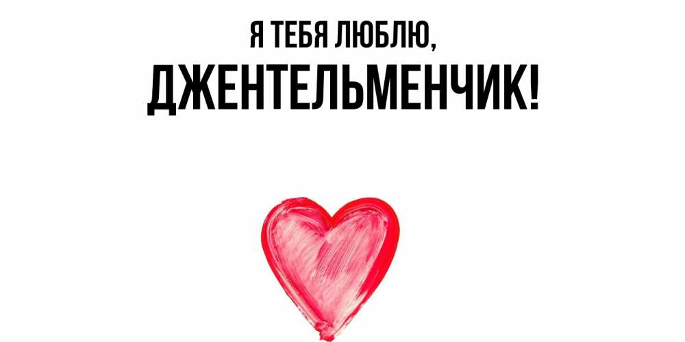 Открытка  для любимых и родных. джентельменчик, Я тебя люблю  