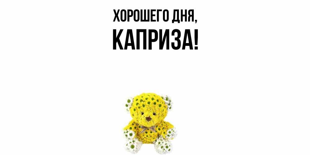 Открытка  для любимых и родных. каприза, Хорошего дня  