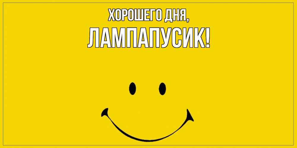 Открытка  для любимых и родных. лампапусик, Хорошего дня  