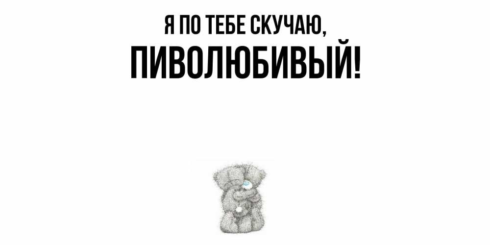 Открытка  для любимых и родных. пиволюбивый, Я по тебе скучаю  