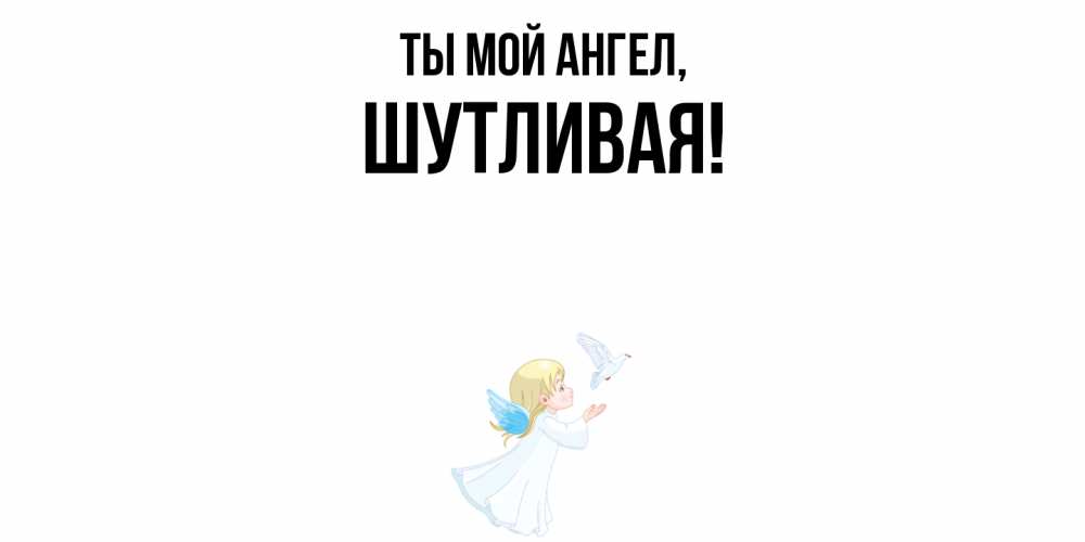 Открытка  для любимых и родных. шутливая, Ты мой ангел  
