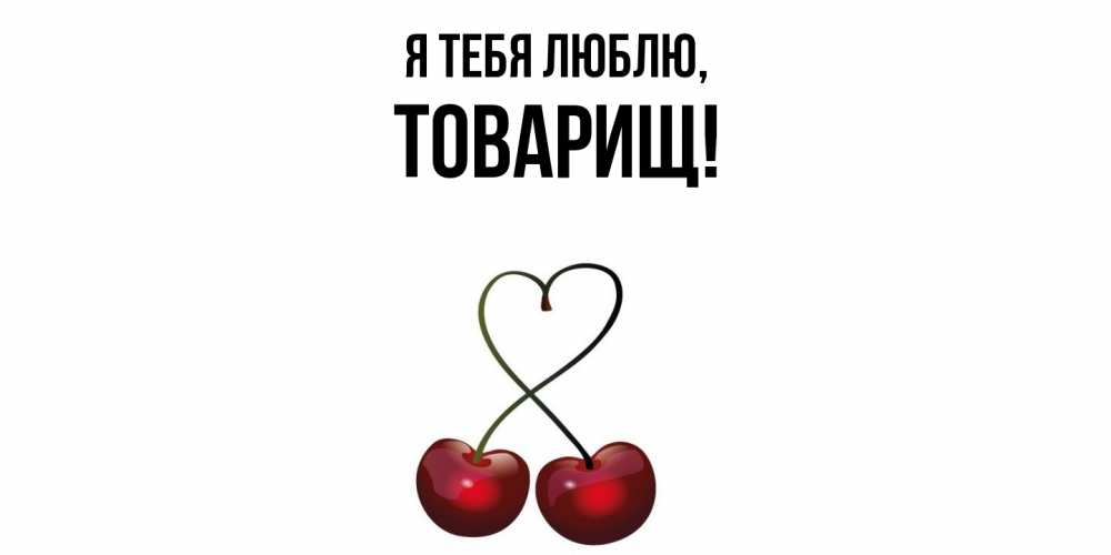 Открытка  для любимых и родных. Товарищ, Я тебя люблю  