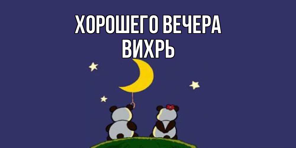 Открытка  для любимых и родных. вихрь, Хорошего вечера  