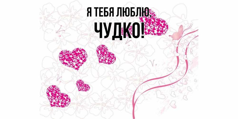 Открытка  для любимых и родных. чудко, Я тебя люблю  