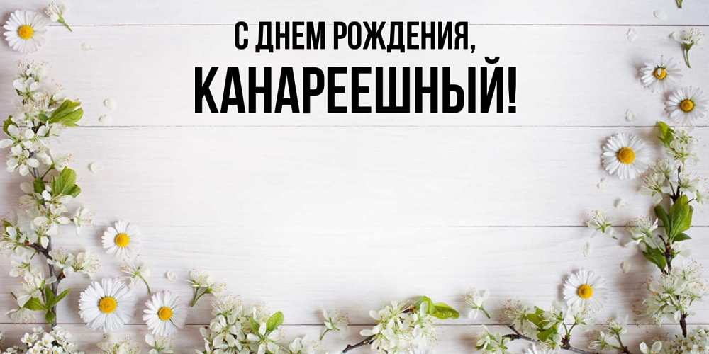 Открытка  для любимых и родных. канареешный, С днем рождения  