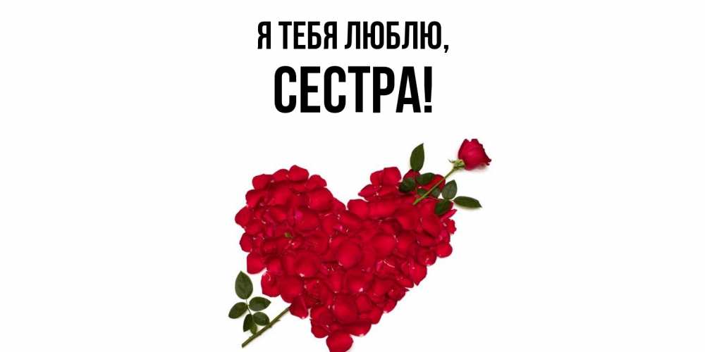 Открытка  для любимых и родных. Сестра, Я тебя люблю  