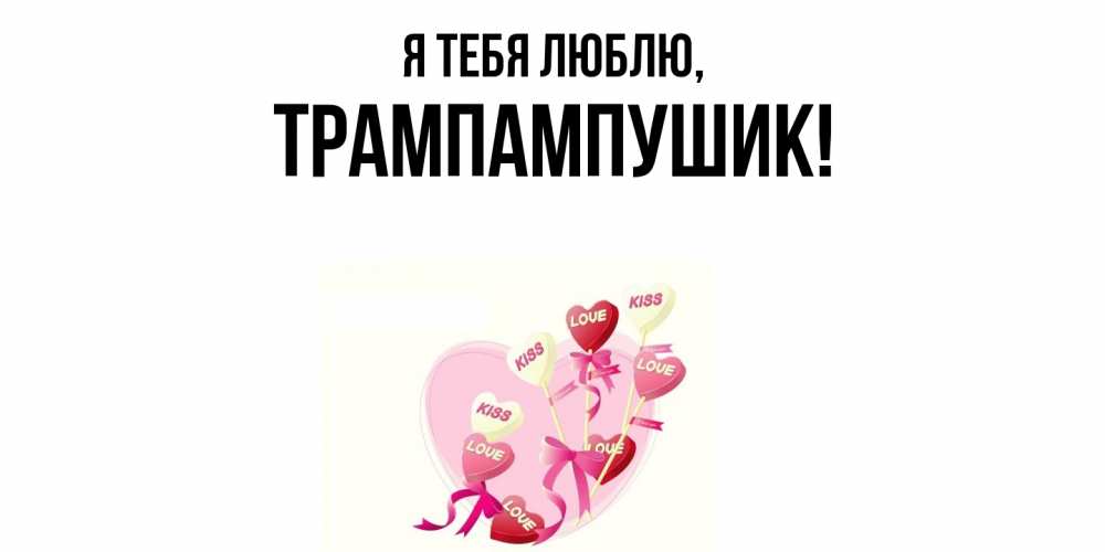 Открытка  для любимых и родных. трампампушик, Я тебя люблю  
