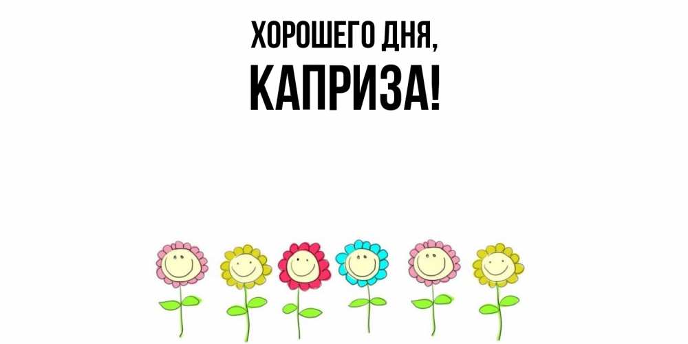 Открытка  для любимых и родных. каприза, Хорошего дня  