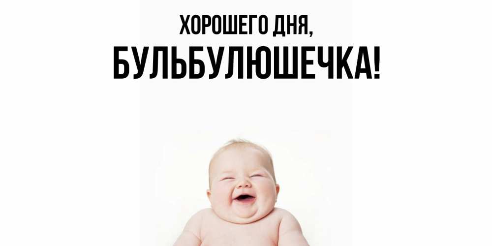 Открытка  для любимых и родных. бульбулюшечка, Хорошего дня  