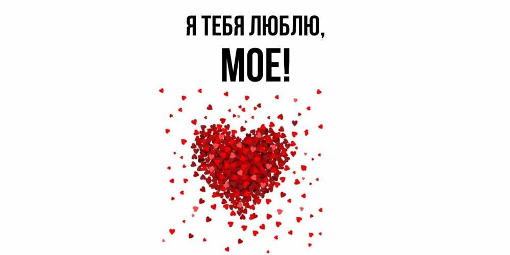Открытка  для любимых и родных. мое, Я тебя люблю  