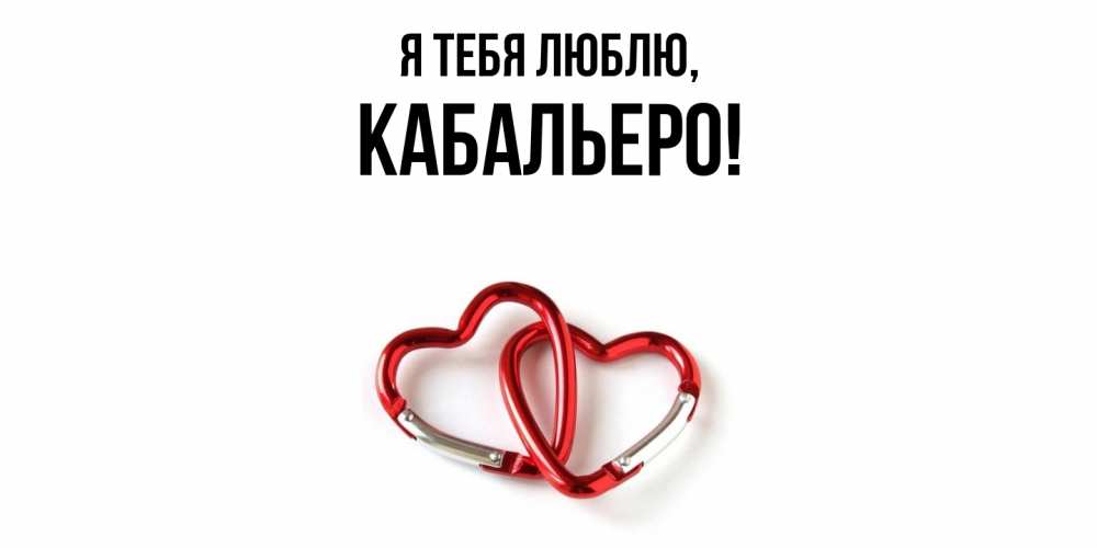 Открытка  для любимых и родных. кабальеро, Я тебя люблю  