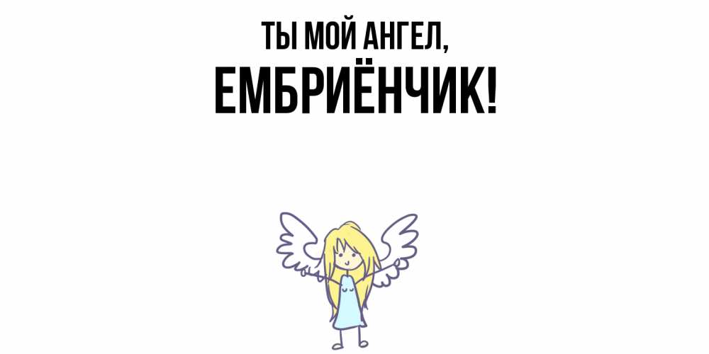 Открытка  для любимых и родных. ембриёнчик, Ты мой ангел  