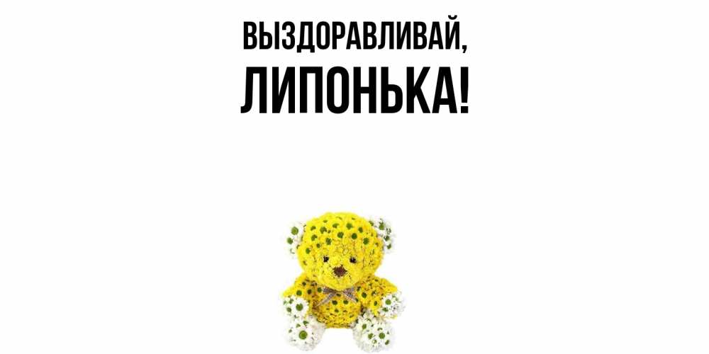 Открытка  для любимых и родных. липонька, Выздоравливай  