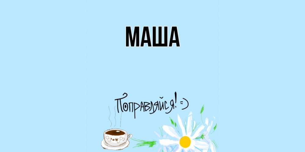 Открытка  для любимых и родных. Маша, Главная  