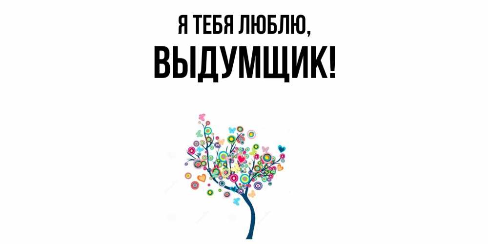 Открытка  для любимых и родных. выдумщик, Я тебя люблю  