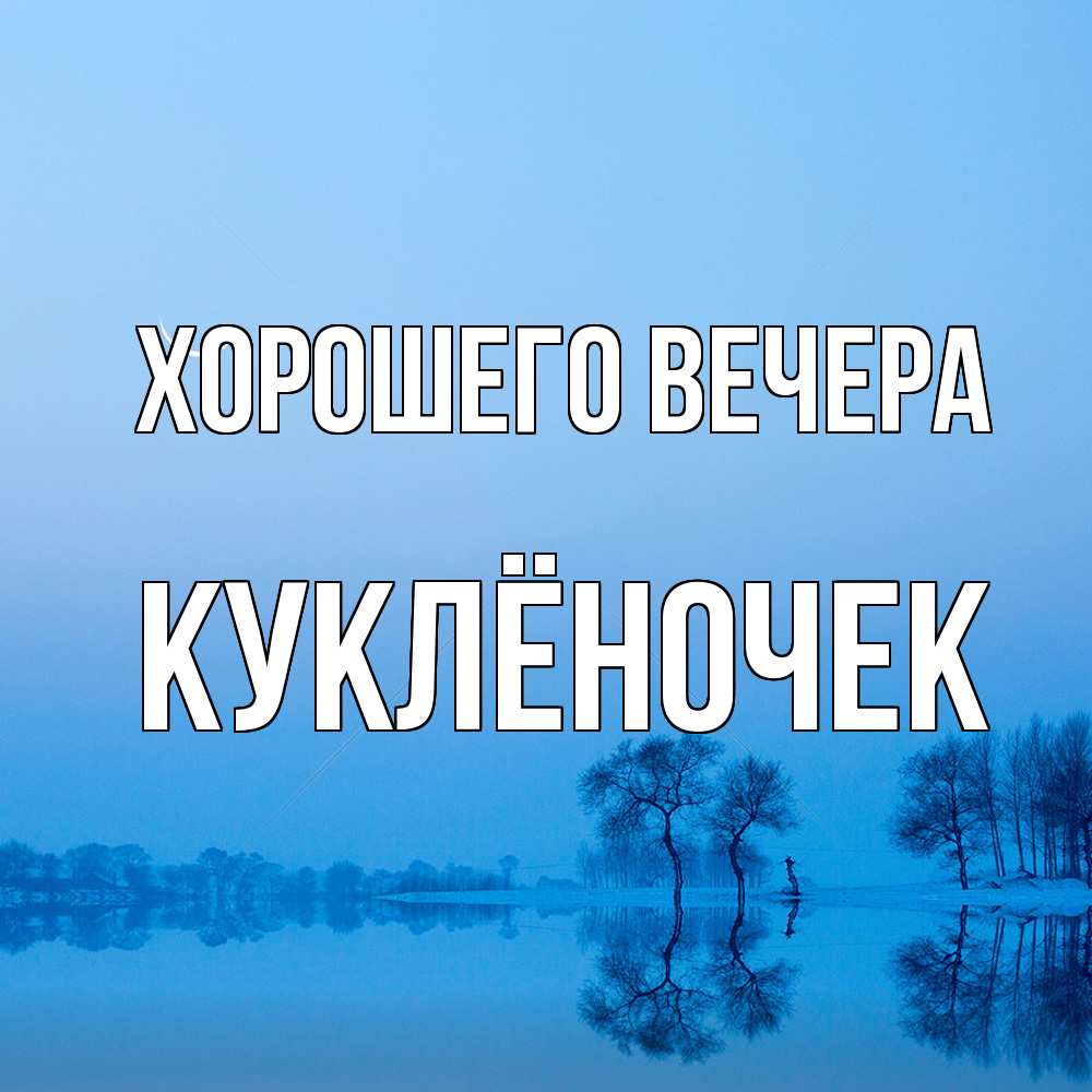 Открытка  для любимых и родных. куклёночек, Хорошего вечера  